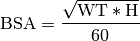 \text{BSA}   &= \frac{\sqrt{\text{WT}*\text{H}}}{60}