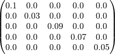 \begin{pmatrix}
0.1 & 0.0 & 0.0 & 0.0 & 0.0 \\
0.0 & 0.03 & 0.0 & 0.0 & 0.0 \\
0.0 & 0.0 & 0.09 & 0.0 & 0.0 \\
0.0 & 0.0 & 0.0 & 0.07 & 0.0 \\
0.0 & 0.0 & 0.0 & 0.0 & 0.05 \\
\end{pmatrix}